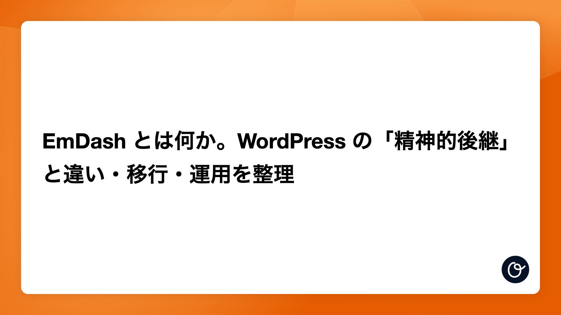 EmDash とは何か。WordPress の「精神的後継」と違い・移行・運用を整理