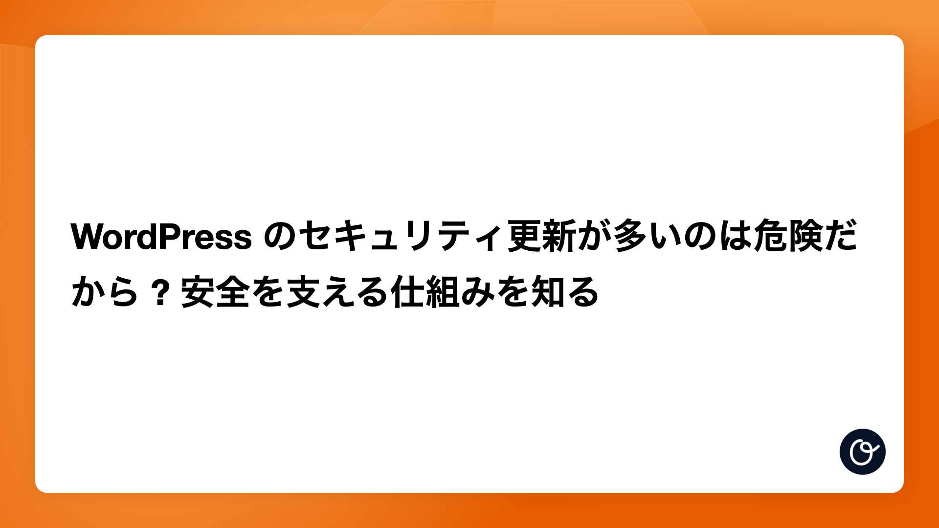 WordPress のセキュリティ更新が多いのは危険だから ? 安全を支える仕組みを知る