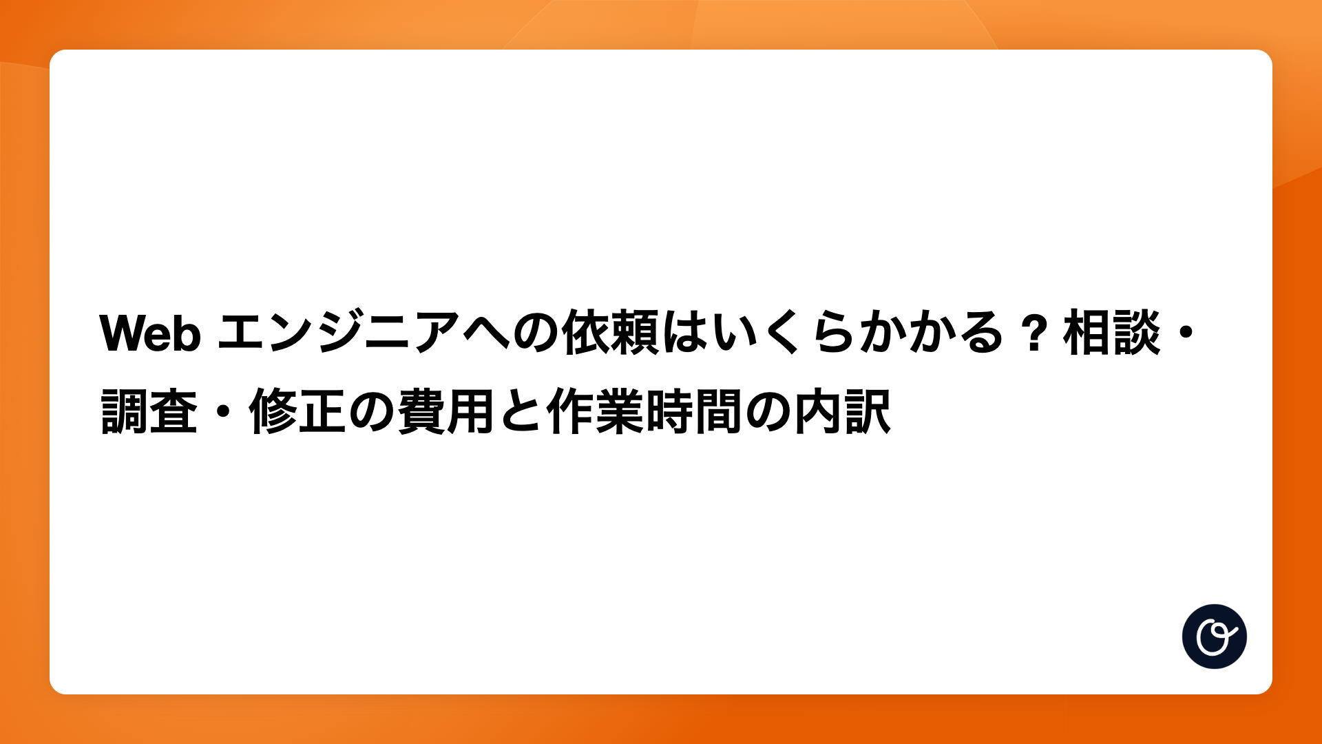 Web エンジニアへの依頼はいくらかかる ? 相談・調査・修正の費用と作業時間の内訳